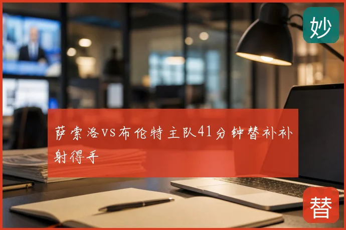 萨索洛vs布伦特主队41分钟替补补射得手