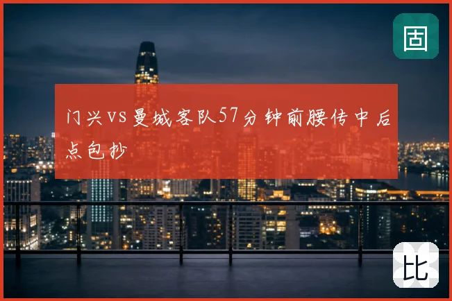 门兴vs曼城客队57分钟前腰传中后点包抄