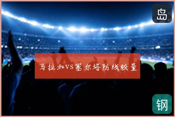 马拉加vs塞尔塔防线较量