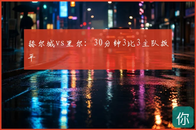 赫尔城vs里尔：30分钟3比3主队扳平