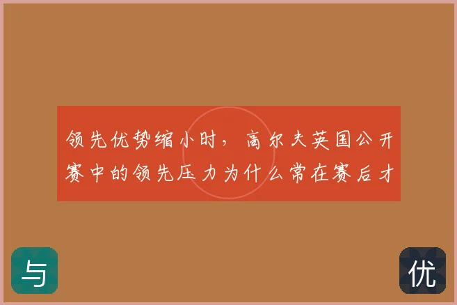 领先优势缩小时,高尔夫英国公开赛中的领先压力为什么常在赛后才被重新认识
